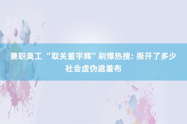 兼职美工 “取关董宇辉”刷爆热搜: 撕开了多少社会虚伪遮羞布